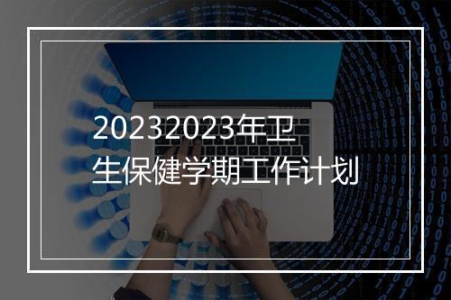 20232023年卫生保健学期工作计划