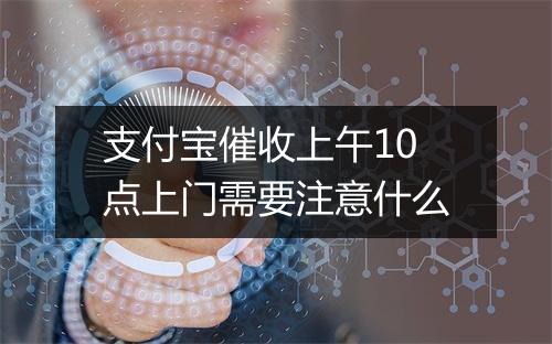 支付宝催收上午10点上门需要注意什么