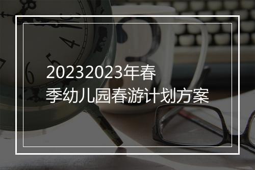 20232023年春季幼儿园春游计划方案