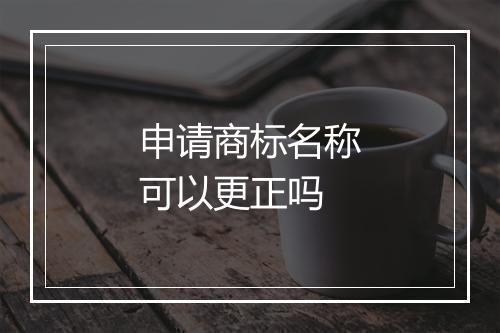 申请商标名称可以更正吗