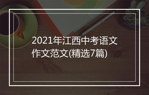 2021年江西中考语文作文范文(精选7篇)