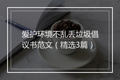 爱护环境不乱丢垃圾倡议书范文（精选3篇）