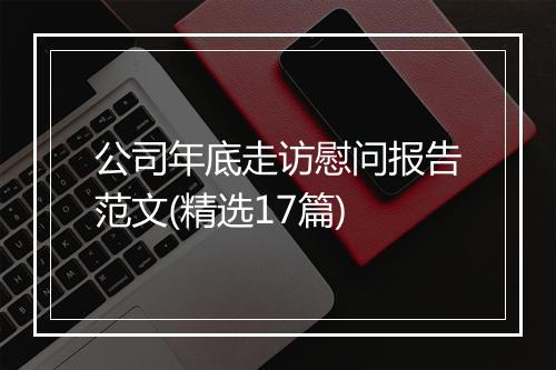 公司年底走访慰问报告范文(精选17篇)