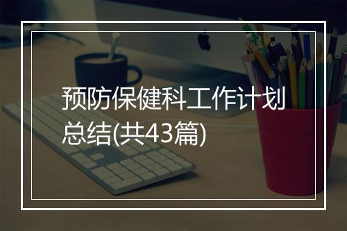 预防保健科工作计划总结(共43篇)