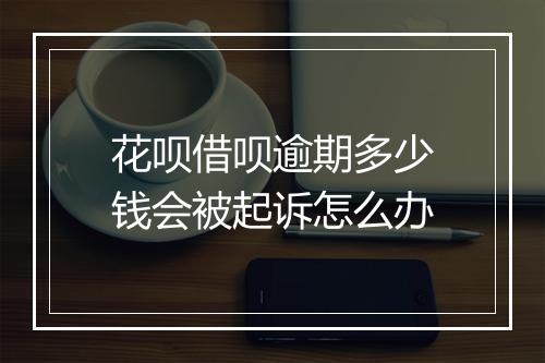 花呗借呗逾期多少钱会被起诉怎么办