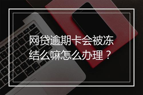 网贷逾期卡会被冻结么嘛怎么办理？