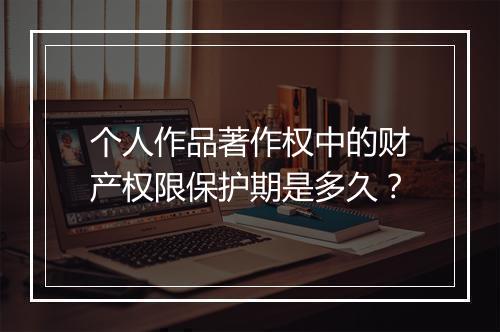 个人作品著作权中的财产权限保护期是多久？