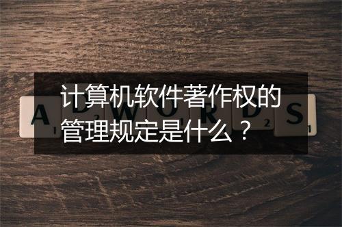 计算机软件著作权的管理规定是什么？