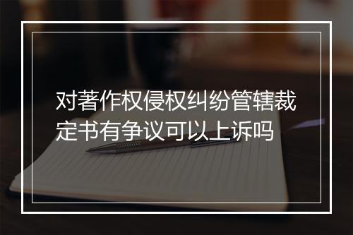对著作权侵权纠纷管辖裁定书有争议可以上诉吗