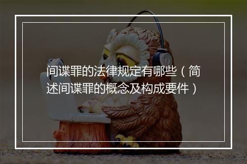间谍罪的法律规定有哪些（简述间谍罪的概念及构成要件）