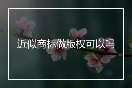 近似商标做版权可以吗