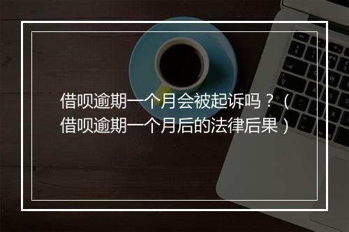 借呗逾期一个月会被起诉吗？（借呗逾期一个月后的法律后果）
