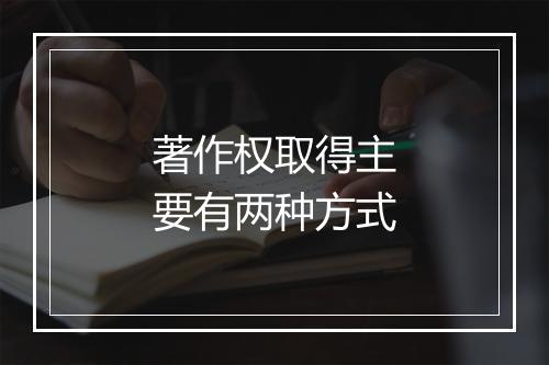 著作权取得主要有两种方式