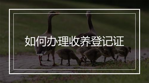 如何办理收养登记证