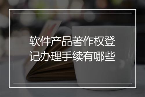 软件产品著作权登记办理手续有哪些