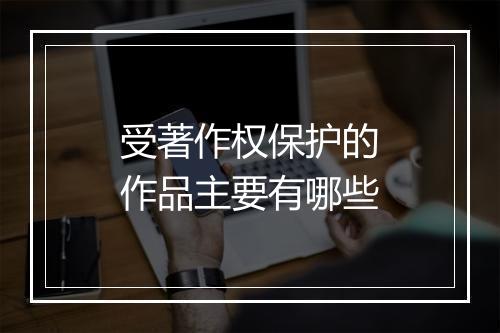 受著作权保护的作品主要有哪些