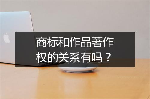 商标和作品著作权的关系有吗？