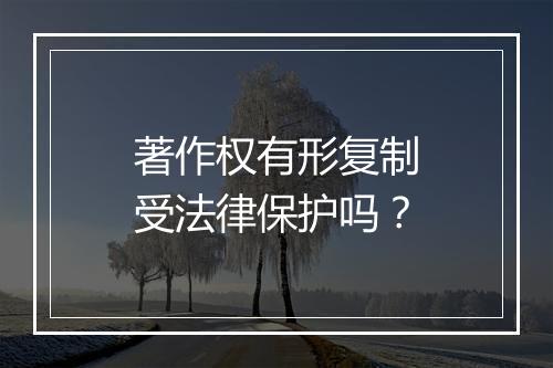 著作权有形复制受法律保护吗？