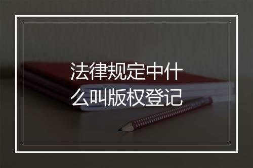 法律规定中什么叫版权登记