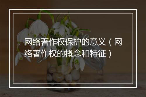 网络著作权保护的意义（网络著作权的概念和特征）