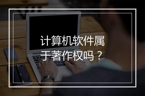 计算机软件属于著作权吗？