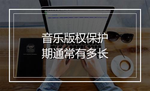 音乐版权保护期通常有多长