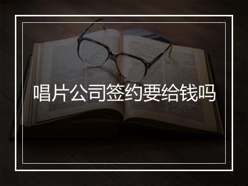 唱片公司签约要给钱吗