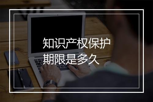 知识产权保护期限是多久