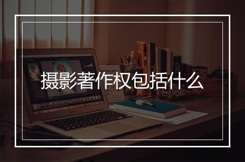 摄影著作权包括什么