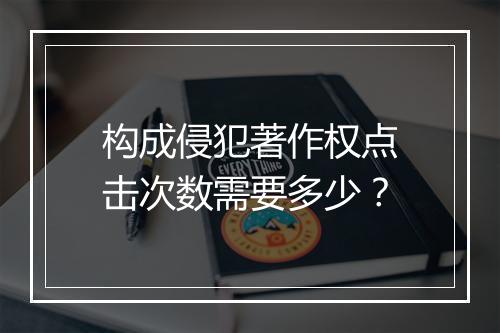 构成侵犯著作权点击次数需要多少？