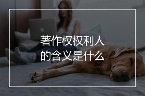 著作权权利人的含义是什么