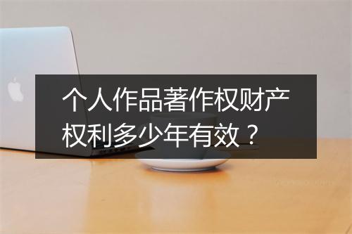 个人作品著作权财产权利多少年有效？
