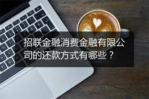 招联金融消费金融有限公司的还款方式有哪些？