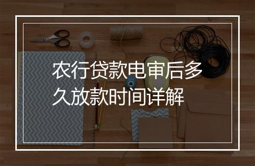 农行贷款电审后多久放款时间详解