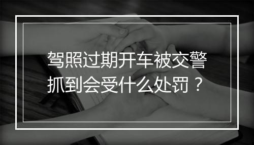 驾照过期开车被交警抓到会受什么处罚？