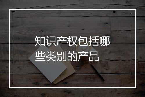 知识产权包括哪些类别的产品