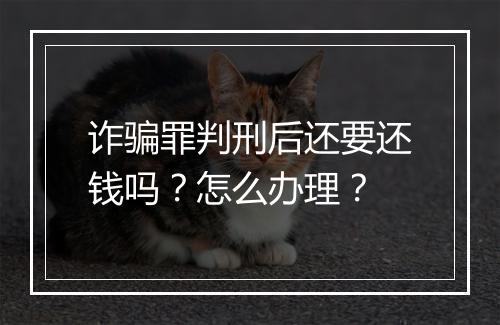 诈骗罪判刑后还要还钱吗？怎么办理？