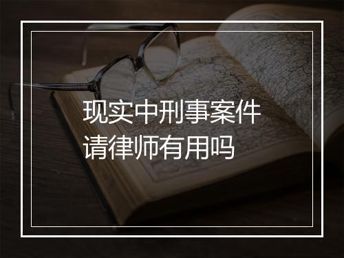 现实中刑事案件请律师有用吗