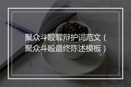聚众斗殴罪辩护词范文（聚众斗殴最终陈述模板）