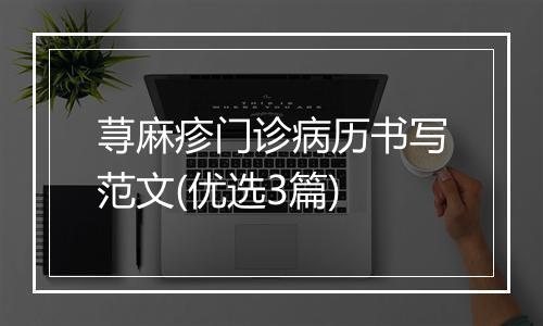 荨麻疹门诊病历书写范文(优选3篇)