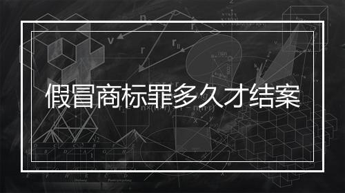 假冒商标罪多久才结案