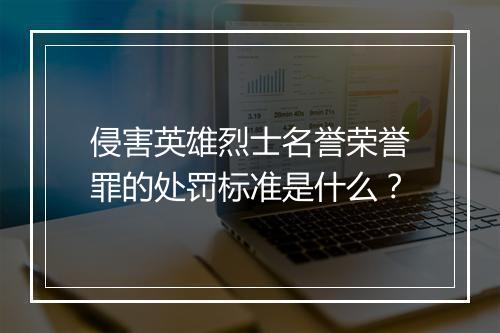 侵害英雄烈士名誉荣誉罪的处罚标准是什么？