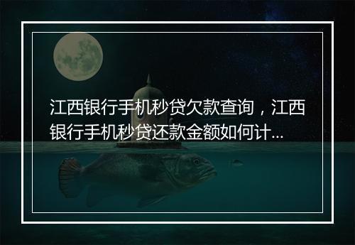 江西银行手机秒贷欠款查询，江西银行手机秒贷还款金额如何计算