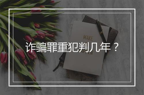 诈骗罪重犯判几年？