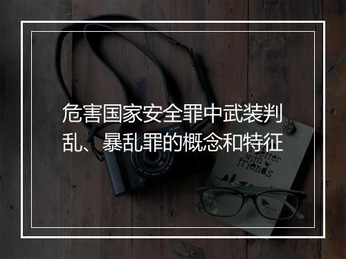 危害国家安全罪中武装判乱、暴乱罪的概念和特征