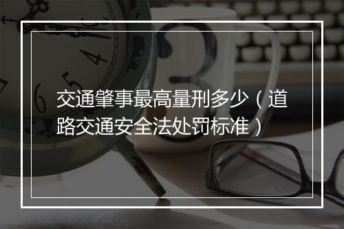 交通肇事最高量刑多少（道路交通安全法处罚标准）