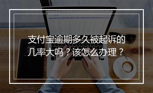 支付宝逾期多久被起诉的几率大吗？该怎么办理？