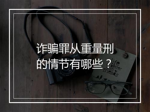 诈骗罪从重量刑的情节有哪些？