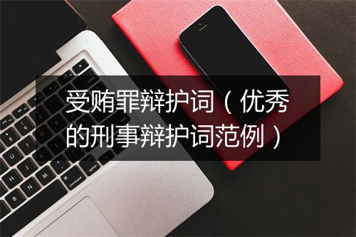 受贿罪辩护词（优秀的刑事辩护词范例）