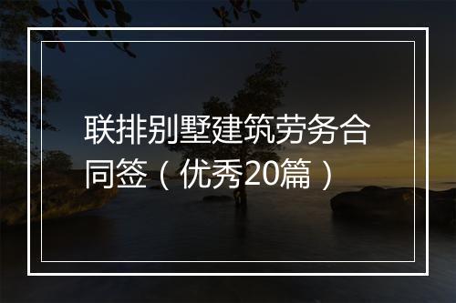 联排别墅建筑劳务合同签（优秀20篇）